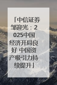中信证券邹迎光：2025中国经济开局良好 中国资产吸引力持续提升