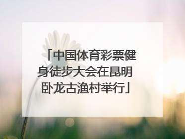 中国体育彩票健身徒步大会在昆明卧龙古渔村举行