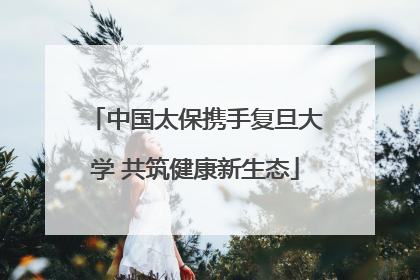 中国太保携手复旦大学 共筑健康新生态