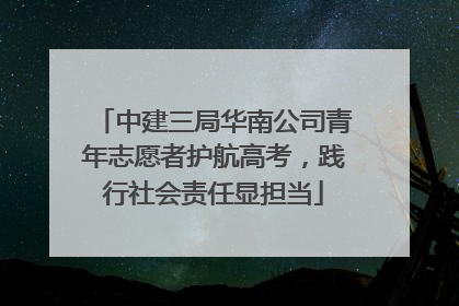 中建三局华南公司青年志愿者护航高考，践行社会责任显担当