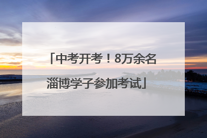 中考开考！8万余名淄博学子参加考试