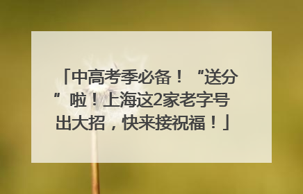 中高考季必备！“送分”啦！上海这2家老字号出大招，快来接祝福！