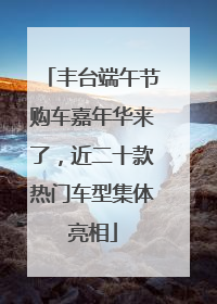 丰台端午节购车嘉年华来了，近二十款热门车型集体亮相