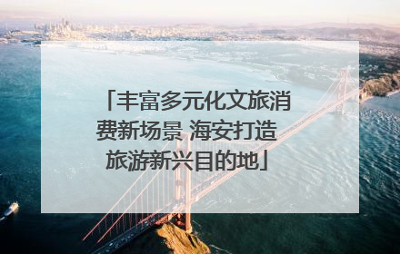 丰富多元化文旅消费新场景 海安打造旅游新兴目的地