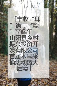 丰收“耳”语，“粽”享端午—山阳县乡村振兴投资开发有限公司首届木耳采摘活动盛大启幕