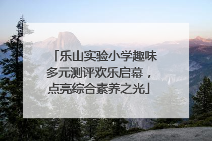 乐山实验小学趣味多元测评欢乐启幕，点亮综合素养之光