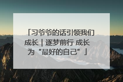 习爷爷的话引领我们成长｜逐梦前行 成长为“最好的自己”