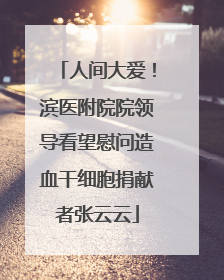 人间大爱！滨医附院院领导看望慰问造血干细胞捐献者张云云