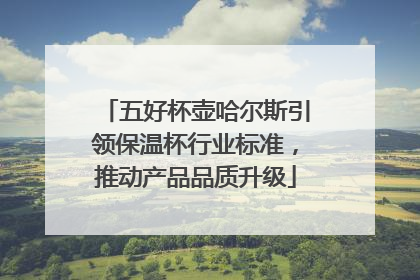 五好杯壶哈尔斯引领保温杯行业标准，推动产品品质升级