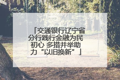 交通银行辽宁省分行践行金融为民初心 多措并举助力“以旧换新”