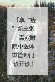 享“瘦”新主张｜青滨附院中医体重管理门诊开诊