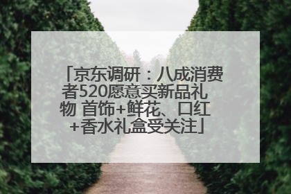 京东调研：八成消费者520愿意买新品礼物 首饰+鲜花、口红+香水礼盒受关注