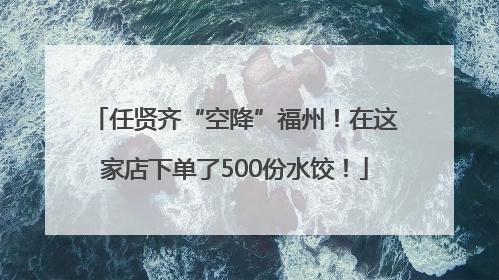 任贤齐“空降”福州！在这家店下单了500份水饺！