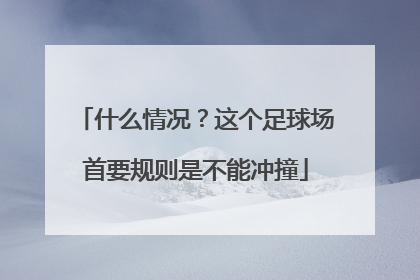 什么情况？这个足球场首要规则是不能冲撞
