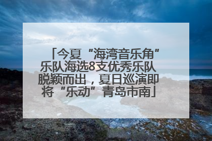 今夏“海湾音乐角”乐队海选8支优秀乐队脱颖而出，夏日巡演即将“乐动”青岛市南