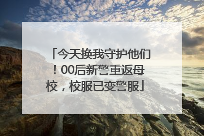 今天换我守护他们！00后新警重返母校，校服已变警服