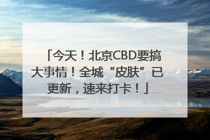 今天！北京CBD要搞大事情！全城“皮肤”已更新，速来打卡！