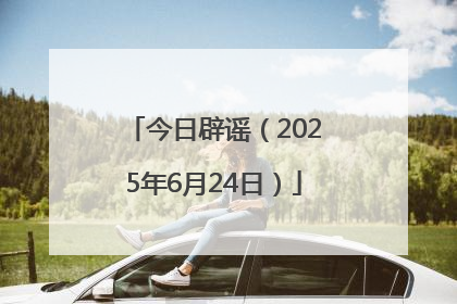 今日辟谣（2025年6月24日）