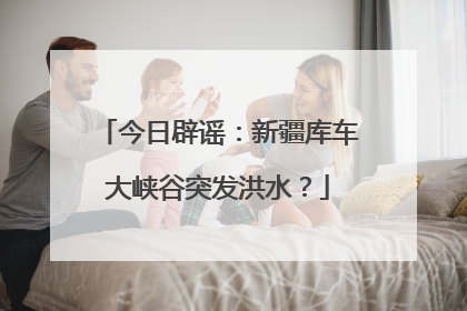 今日辟谣：新疆库车大峡谷突发洪水？