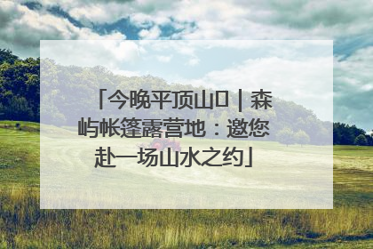 今晚平顶山⑫｜森屿帐篷露营地：邀您赴一场山水之约