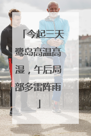 今起三天鹭岛高温高湿，午后局部多雷阵雨