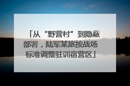 从“野营村”到隐蔽部署，陆军某旅按战场标准调整驻训宿营区