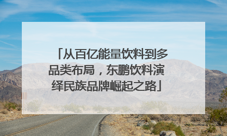从百亿能量饮料到多品类布局，东鹏饮料演绎民族品牌崛起之路