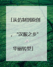 从仿制到原创，“汉服之乡”华丽转型
