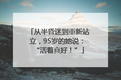 从半昏迷到重新站立，95岁的她说：“活着真好！”