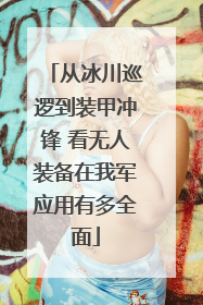 从冰川巡逻到装甲冲锋 看无人装备在我军应用有多全面