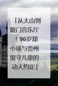 从大山到厦门音乐厅！96岁郑小瑛与贵州留守儿童的动人约定