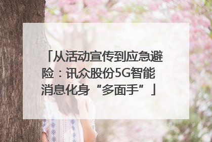 从活动宣传到应急避险：讯众股份5G智能消息化身“多面手”