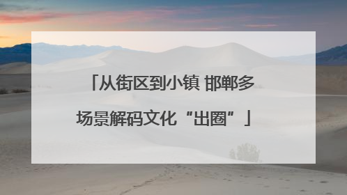 从街区到小镇 邯郸多场景解码文化“出圈”