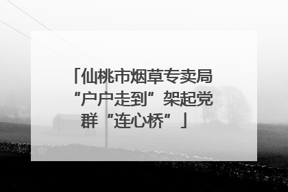 仙桃市烟草专卖局“户户走到”架起党群“连心桥”