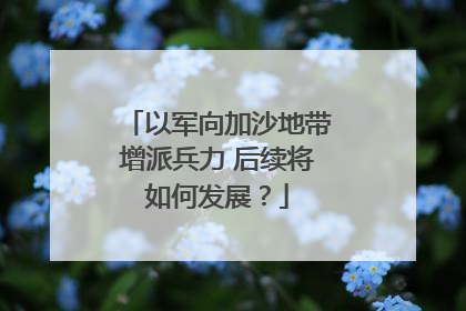 以军向加沙地带增派兵力 后续将如何发展？