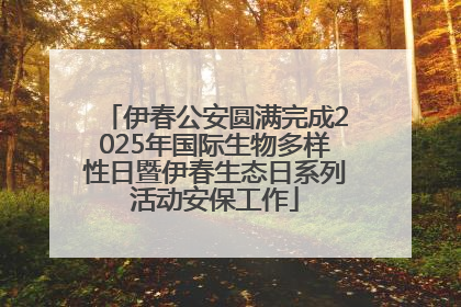 伊春公安圆满完成2025年国际生物多样性日暨伊春生态日系列活动安保工作