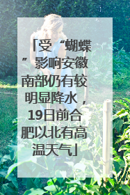 受“蝴蝶”影响安徽南部仍有较明显降水，19日前合肥以北有高温天气