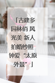 古建多 园林俏 风光美 新人拍婚纱照 钟爱“太原外景”