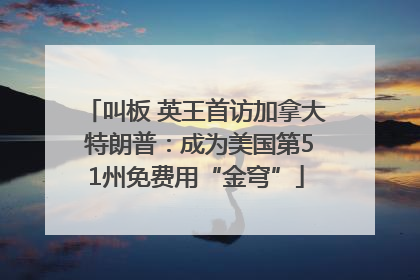 叫板 英王首访加拿大 特朗普：成为美国第51州免费用“金穹”