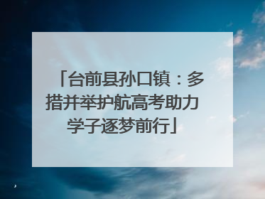 台前县孙口镇：多措并举护航高考助力学子逐梦前行