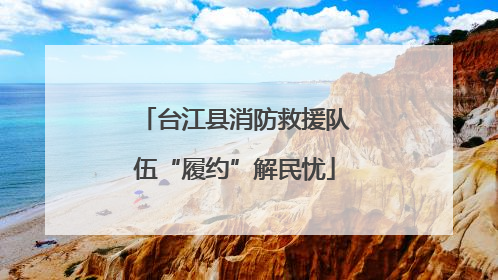 台江县消防救援队伍“履约”解民忧