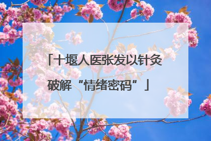 十堰人医张发以针灸破解“情绪密码”