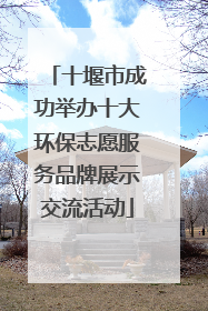 十堰市成功举办十大环保志愿服务品牌展示交流活动