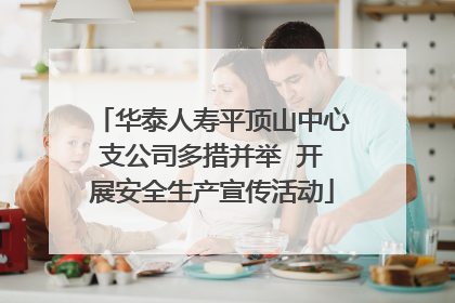 华泰人寿平顶山中心支公司多措并举  开展安全生产宣传活动