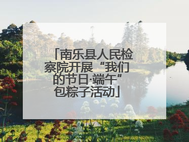 南乐县人民检察院开展“我们的节日·端午”包粽子活动