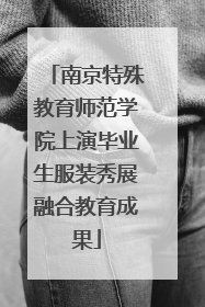 南京特殊教育师范学院上演毕业生服装秀展融合教育成果
