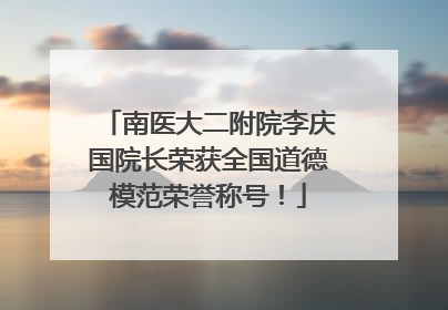 南医大二附院李庆国院长荣获全国道德模范荣誉称号！