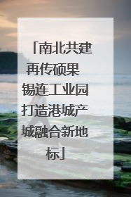 南北共建再传硕果 锡连工业园打造港城产城融合新地标