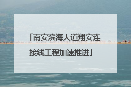 南安滨海大道翔安连接线工程加速推进