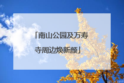 南山公园及万寿寺周边焕新颜